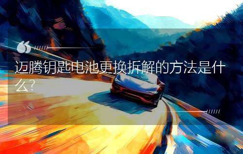邁騰鑰匙電池更換拆解的方法是什么? 邁騰鑰匙電池更換拆解的方法是什么?