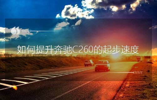 如何提升奔馳C260的起步速度 如何提升奔馳C260的起步速度