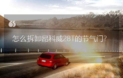 怎么拆卸昂科威28T的節(jié)氣門? 怎么拆卸昂科威28T的節(jié)氣門?