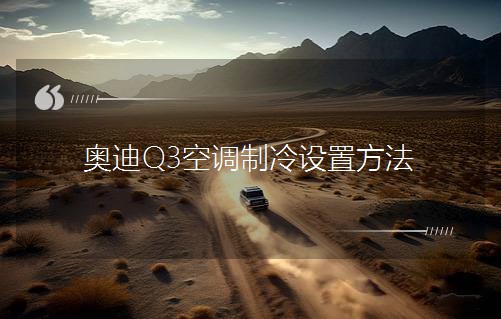 奧迪Q3空調制冷設置方法 奧迪Q3空調制冷設置方法