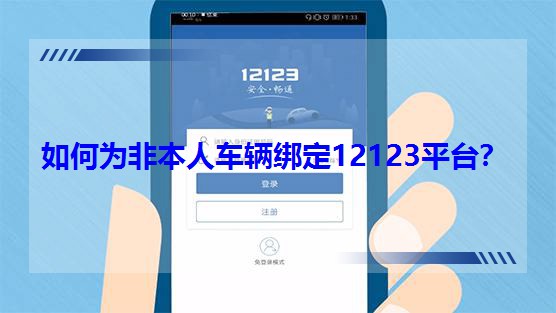 如何為非本人車輛綁定12123平臺? 如何為非本人車輛綁定12123平臺?