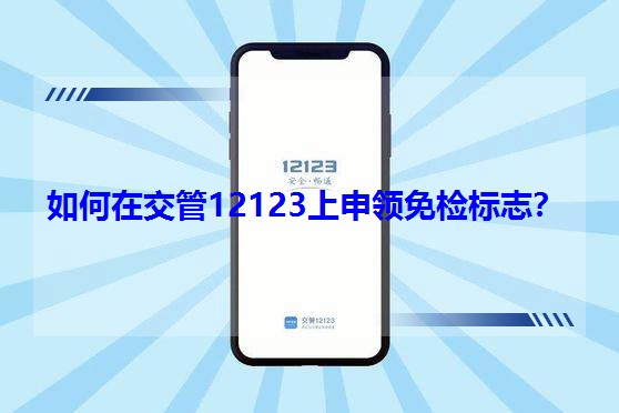 如何在交管12123上申領免檢標志? 如何在交管12123上申領免檢標志?