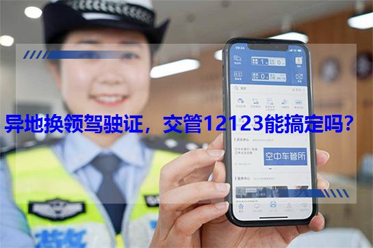 異地換領(lǐng)駕駛證,交管12123能搞定嗎? 異地換領(lǐng)駕駛證,交管12123能搞定嗎?