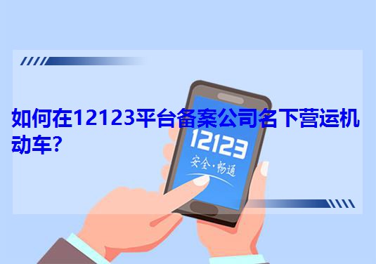如何在12123平臺備案公司名下營運機動車?