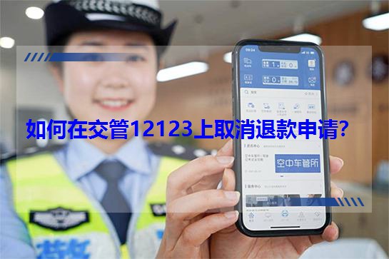 如何在交管12123上取消退款申請?
