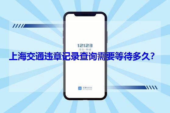 上海交通違章記錄查詢需要等待多久? 上海交通違章記錄查詢需要等待多久?